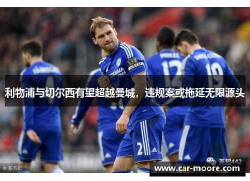 利物浦与切尔西有望超越曼城，违规案或拖延无限源头