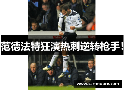 范德法特狂演热刺逆转枪手！
