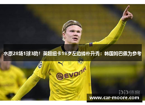 水原28场1球3助！英超纽卡18岁左边锋朴升秀：韩国姆巴佩为参考