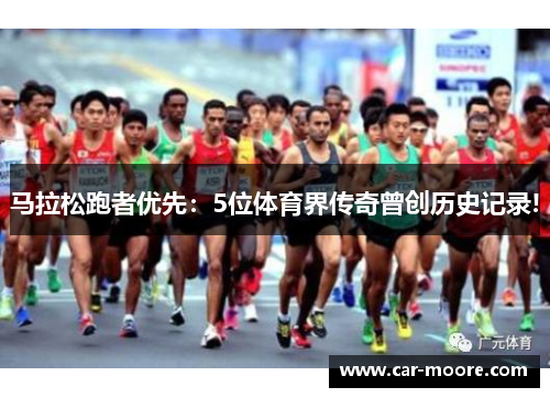 马拉松跑者优先：5位体育界传奇曾创历史记录!